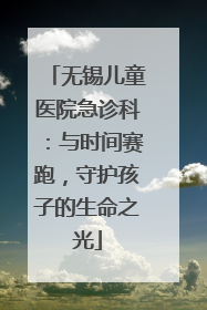 无锡儿童医院急诊科：与时间赛跑，守护孩子的生命之光